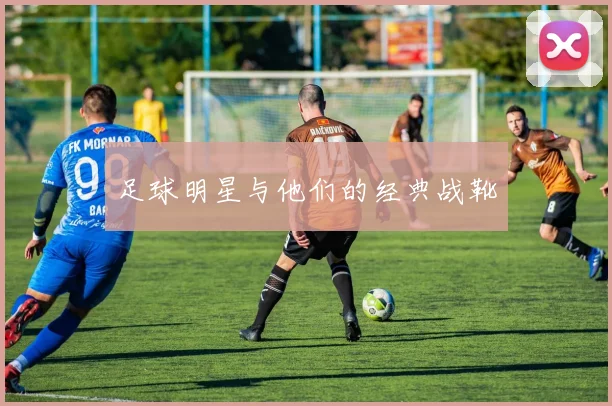 足球明星与他们的经典战靴