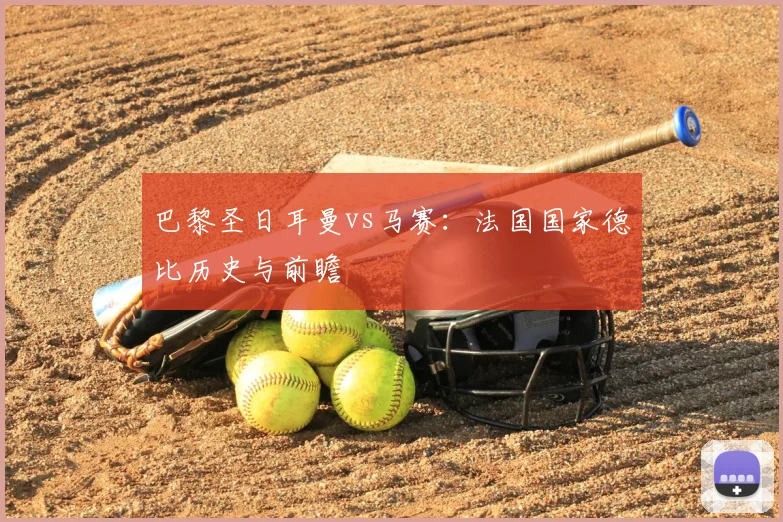 巴黎圣日耳曼vs马赛：法国国家德比历史与前瞻