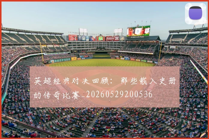 英超经典对决回顾:那些载入史册的传奇比赛_20260529200536