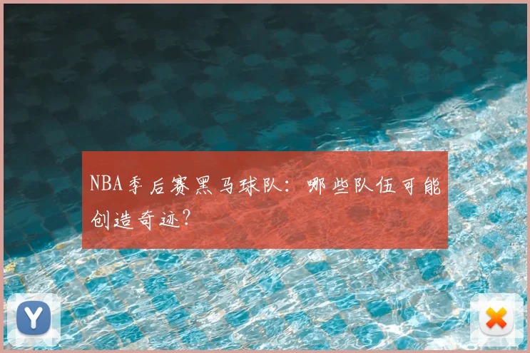 NBA季后赛黑马球队：哪些队伍可能创造奇迹？