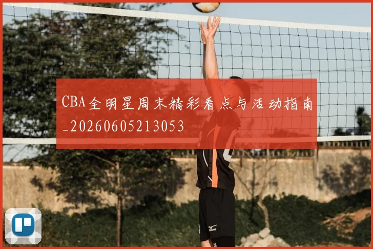 CBA全明星周末精彩看点与活动指南_20260605213053